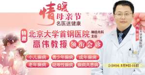 母亲节特别 关爱5月9-11日，北京“教授级”癫痫名医亲临神康，多学科会诊助力患者重获健康